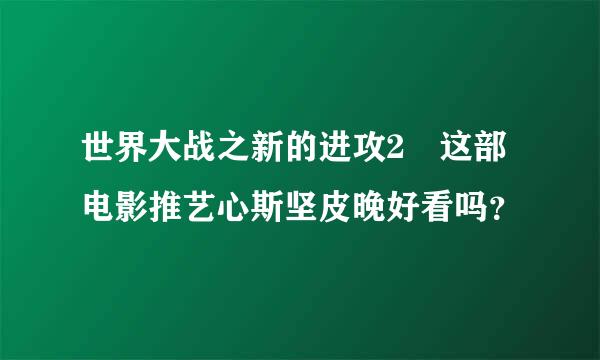 世界大战之新的进攻2 这部电影推艺心斯坚皮晚好看吗？