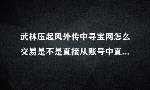 武林压起风外传中寻宝网怎么交易是不是直接从账号中直接扣除元宝数量