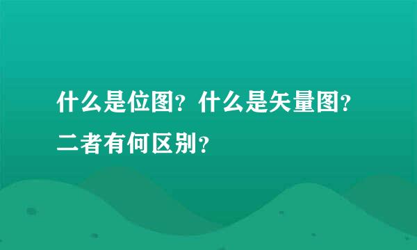 什么是位图？什么是矢量图？二者有何区别？