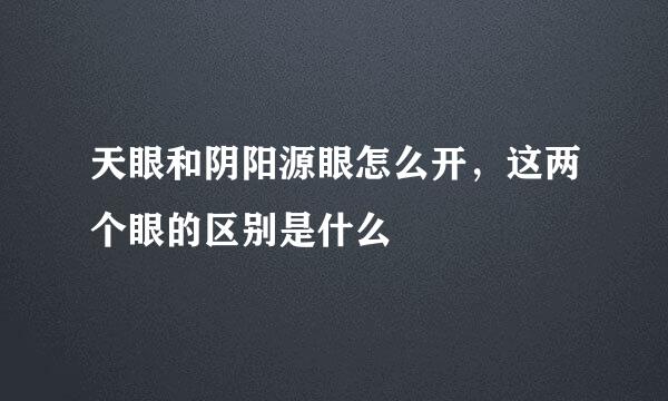 天眼和阴阳源眼怎么开，这两个眼的区别是什么