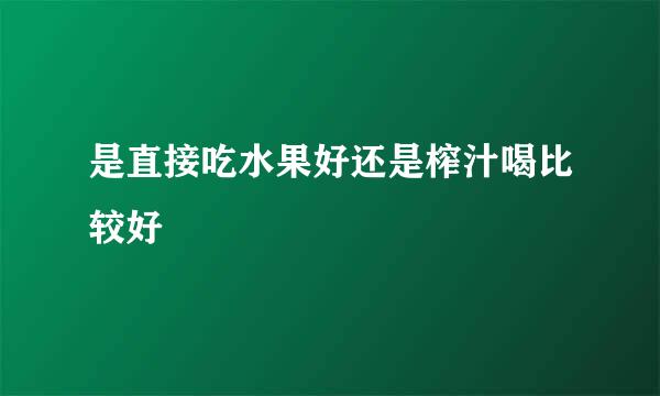 是直接吃水果好还是榨汁喝比较好