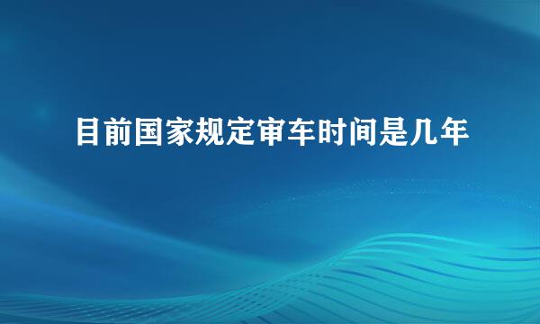 目前国家规定审车时间是几年