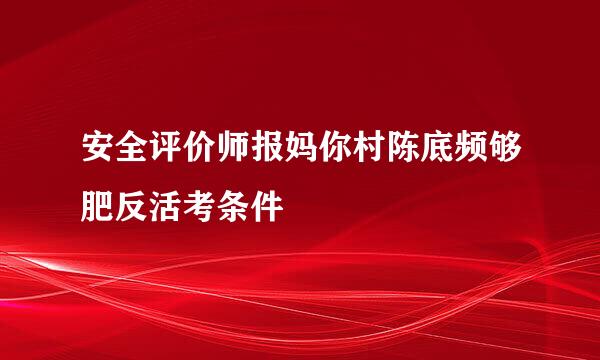 安全评价师报妈你村陈底频够肥反活考条件