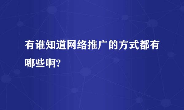 有谁知道网络推广的方式都有哪些啊?