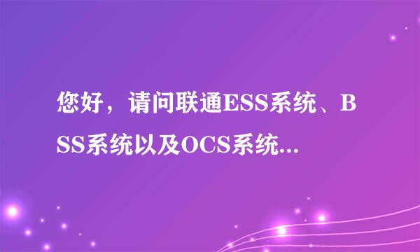 您好，请问联通ESS系统、BSS系统以及OCS系统有什么联系？都分别有什么作用？