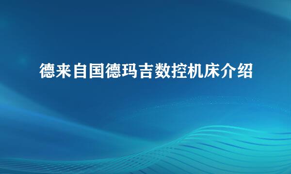 德来自国德玛吉数控机床介绍