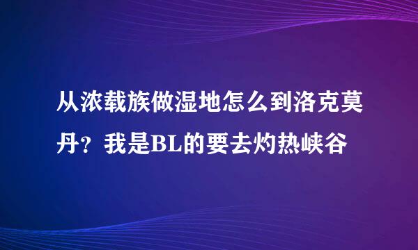 从浓载族做湿地怎么到洛克莫丹？我是BL的要去灼热峡谷