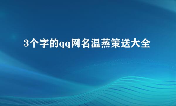 3个字的qq网名温蒸策送大全