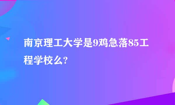 南京理工大学是9鸡急落85工程学校么?