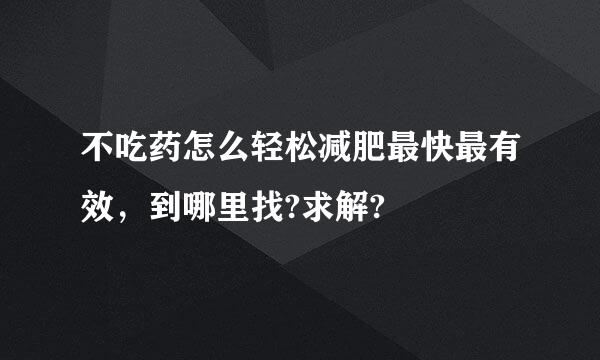 不吃药怎么轻松减肥最快最有效，到哪里找?求解?