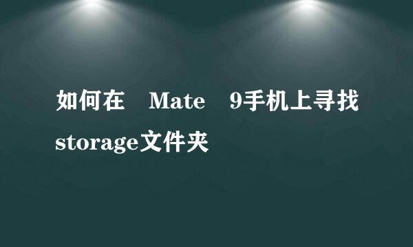 如何在 Mate 9手机上寻找storage文件夹