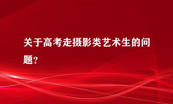 关于高考走摄影类艺术生的问题？