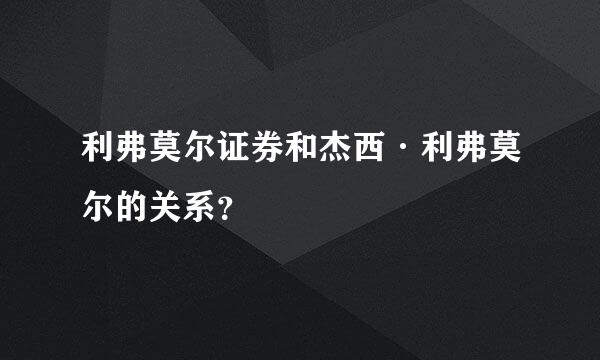 利弗莫尔证券和杰西·利弗莫尔的关系？