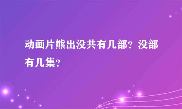 动画片熊出没共有几部？没部有几集？