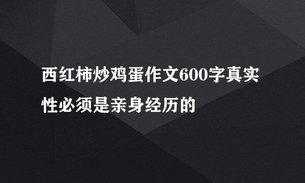 西红柿炒鸡蛋作文600字真实性必须是亲身经历的