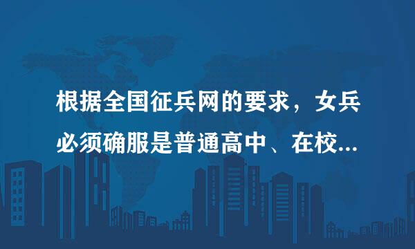 根据全国征兵网的要求，女兵必须确服是普通高中、在校生、来自应届毕业生以及