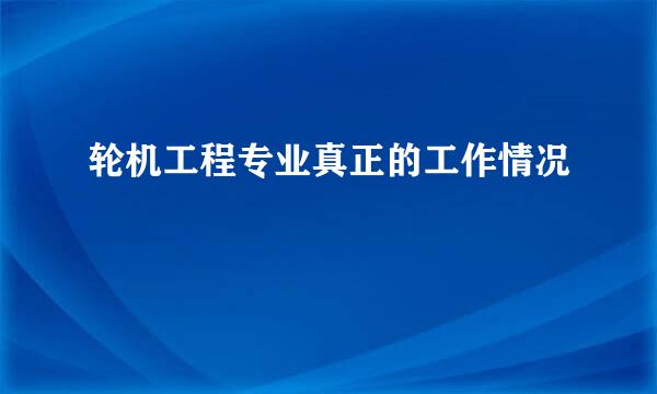 轮机工程专业真正的工作情况