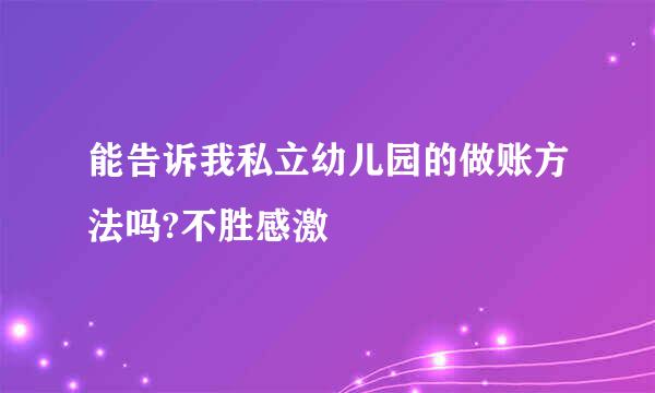 能告诉我私立幼儿园的做账方法吗?不胜感激