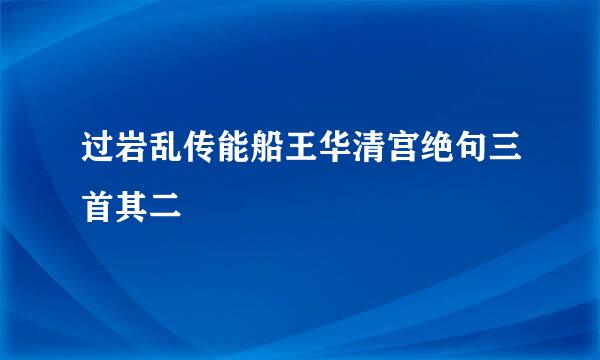 过岩乱传能船王华清宫绝句三首其二