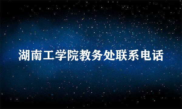 湖南工学院教务处联系电话