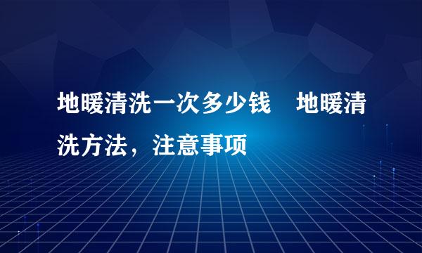 地暖清洗一次多少钱 地暖清洗方法，注意事项