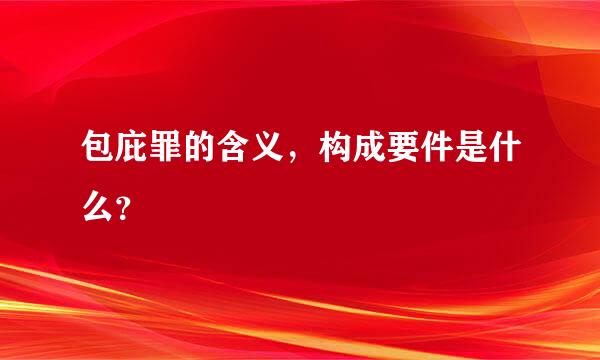 包庇罪的含义，构成要件是什么？