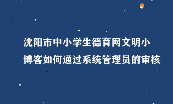 沈阳市中小学生德育网文明小博客如何通过系统管理员的审核