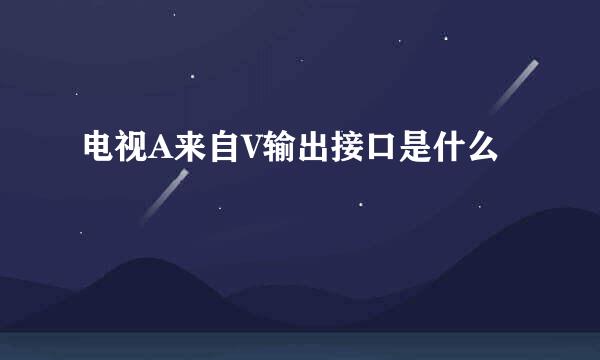 电视A来自V输出接口是什么