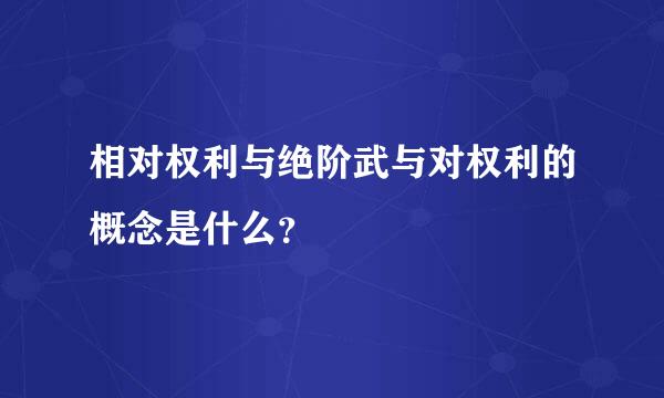 相对权利与绝阶武与对权利的概念是什么？