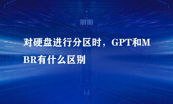 对硬盘进行分区时，GPT和MBR有什么区别