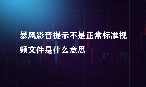 暴风影音提示不是正常标准视频文件是什么意思