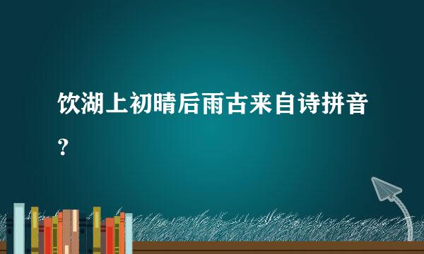 饮湖上初晴后雨古来自诗拼音？