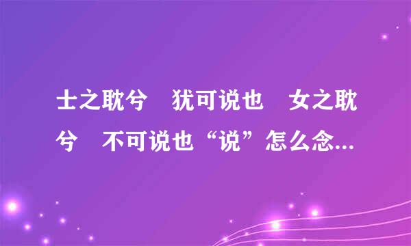 士之耽兮 犹可说也 女之耽兮 不可说也“说”怎么念?就念shuo还是通假字?单独这个“说”字是什么意思?