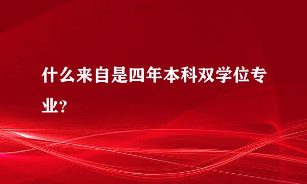 什么来自是四年本科双学位专业？