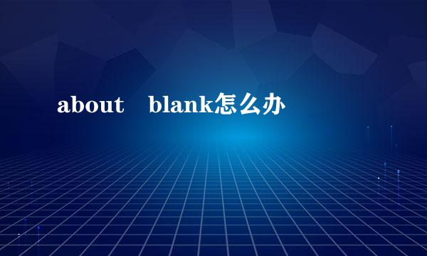 about blank怎么办