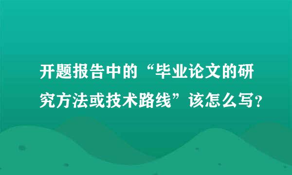 开题报告中的“毕业论文的研究方法或技术路线”该怎么写？