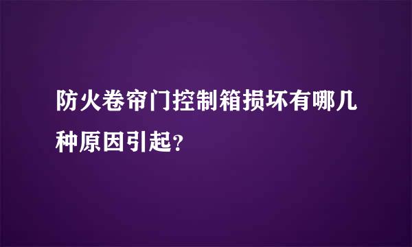 防火卷帘门控制箱损坏有哪几种原因引起？