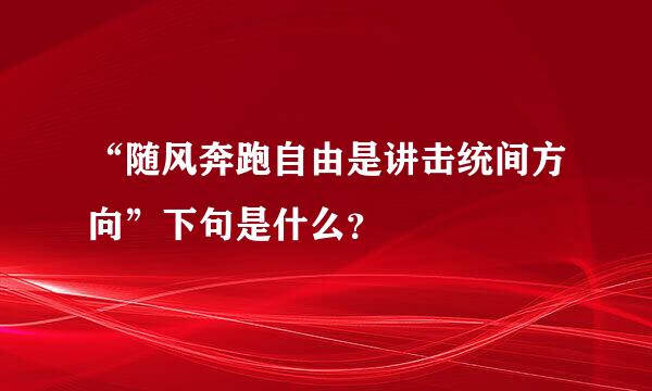 “随风奔跑自由是讲击统间方向”下句是什么？