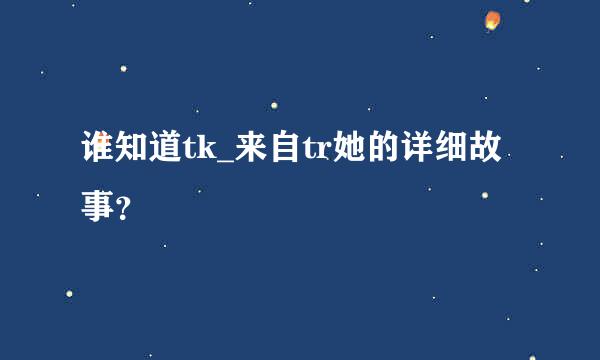 谁知道tk_来自tr她的详细故事？