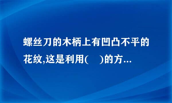 螺丝刀的木柄上有凹凸不平的花纹,这是利用( )的方法来( )摩擦；在机器转动部分安装轴承是利用（ ）的方法