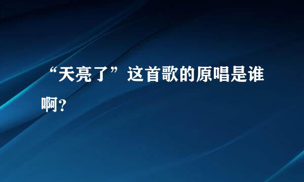 “天亮了”这首歌的原唱是谁啊？