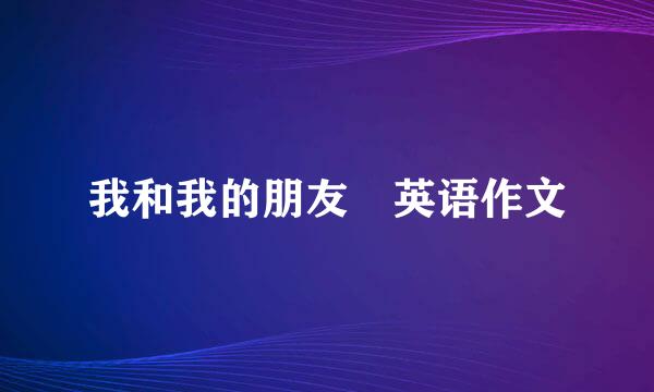 我和我的朋友 英语作文