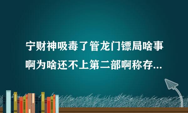 宁财神吸毒了管龙门镖局啥事啊为啥还不上第二部啊称存过执界，那宁财神不参演不就完了，就编剧一下啊，这龙门镖局第