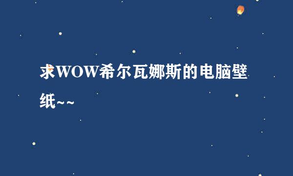 求WOW希尔瓦娜斯的电脑壁纸~~