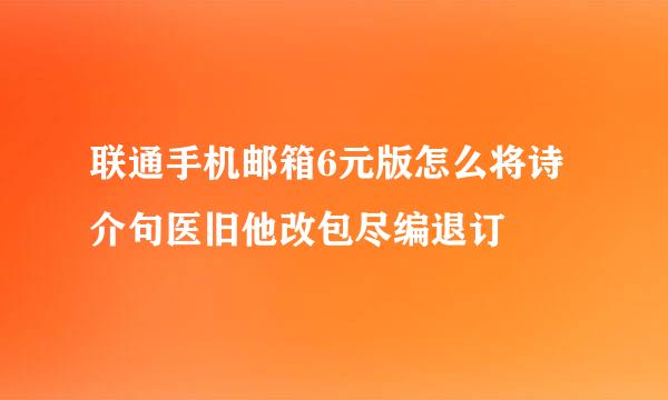 联通手机邮箱6元版怎么将诗介句医旧他改包尽编退订