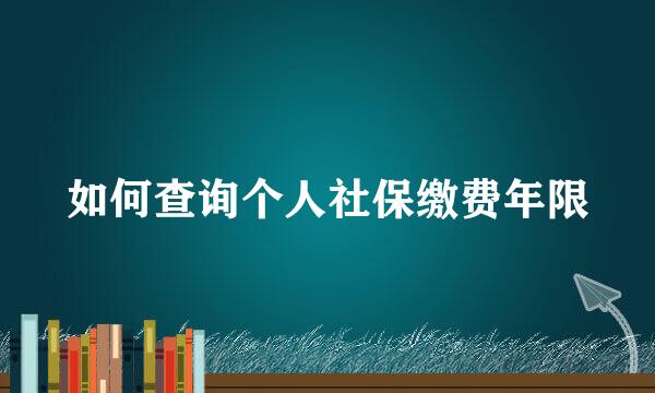 如何查询个人社保缴费年限