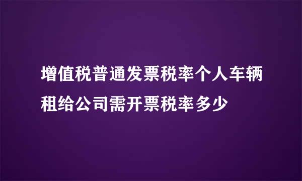 增值税普通发票税率个人车辆租给公司需开票税率多少