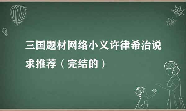 三国题材网络小义许律希治说求推荐（完结的）