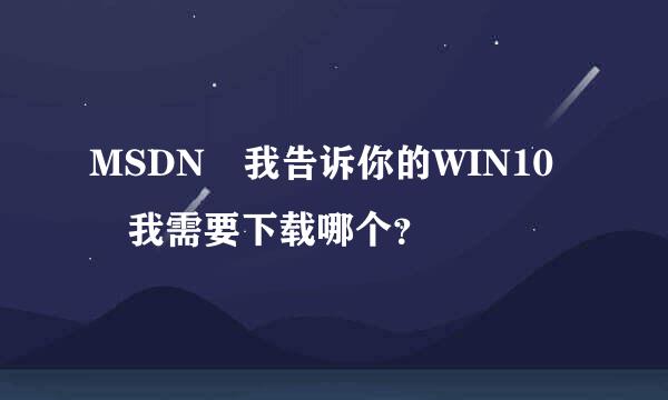 MSDN 我告诉你的WIN10 我需要下载哪个？