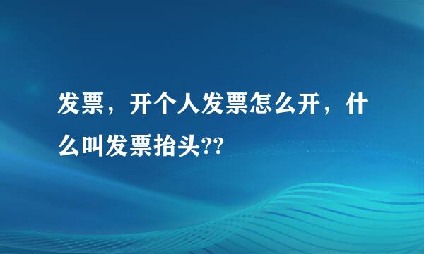 发票，开个人发票怎么开，什么叫发票抬头??